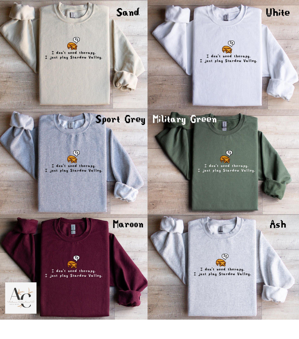 I don&#39;t need therapy.  I just play Stardew Valley. Sweatshirt and Jumper, funny gamer shirt, custom options and a variety of colors available.